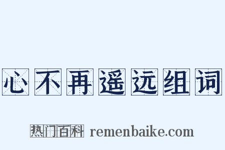 心不再遥远组词是什么意思的图片